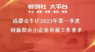 成都金牛區(qū)2023年第一季度創(chuàng)新型中小企業(yè)申報工作要求獎補政策