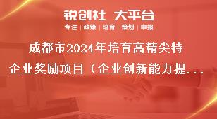成都市2024年培育高精尖特企業(yè)獎勵項目（企業(yè)創(chuàng)新能力提升獎勵）征集工作報送材料及流程獎補政策