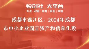 成都市溫江區(qū)：2024年成都市中小企業(yè)固定資產(chǎn)和信息化投資補(bǔ)助項(xiàng)目申報(bào)工作2022年期間補(bǔ)助項(xiàng)目獎(jiǎng)補(bǔ)政策