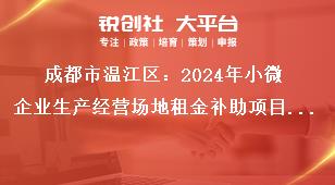成都市溫江區(qū)：2024年小微企業(yè)生產(chǎn)經(jīng)營場地租金補(bǔ)助項(xiàng)目申報(bào)工作申報(bào)資料獎補(bǔ)政策