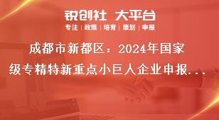 成都市新都區：2024年國家級專精特新重點小巨人企業申報工作申報資料獎補政策