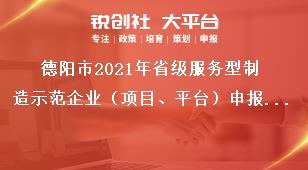德陽市2021年省級服務(wù)型制造示范企業(yè)（項目、平臺）申報時間及要求獎補(bǔ)政策
