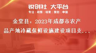 金堂縣2023年成都市農產品產地冷藏保鮮設施建設項目支持標準及范圍獎補政策