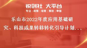 樂山市2022年度應(yīng)用基礎(chǔ)研究、科技成果轉(zhuǎn)移轉(zhuǎn)化引導(dǎo)計(jì)劃項(xiàng)目的申報(bào)要求獎(jiǎng)補(bǔ)政策
