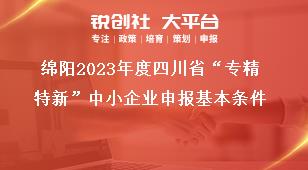 綿陽2023年度四川省“專精特新”中小企業(yè)申報基本條件獎補政策