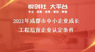 2021年成都市中小企業(yè)成長工程培育企業(yè)認(rèn)定條件獎補(bǔ)政策