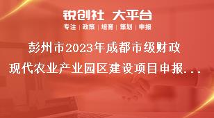 彭州市2023年成都市級財政現(xiàn)代農(nóng)業(yè)產(chǎn)業(yè)園區(qū)建設(shè)項目申報要求獎補政策