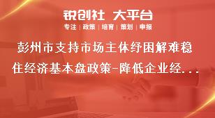 彭州市支持市場主體紓困解難穩住經濟基本盤政策-降低企業經營成本內容獎補政策