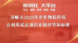 邛崍市2023年農作物秸稈綜合利用試點項目補助環節和標準獎補政策