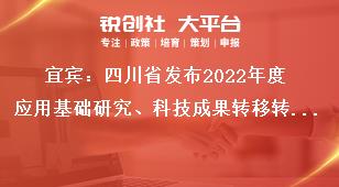宜賓：四川省發布2022年度應用基礎研究、科技成果轉移轉化引導計劃項目申報時限及要求獎補政策